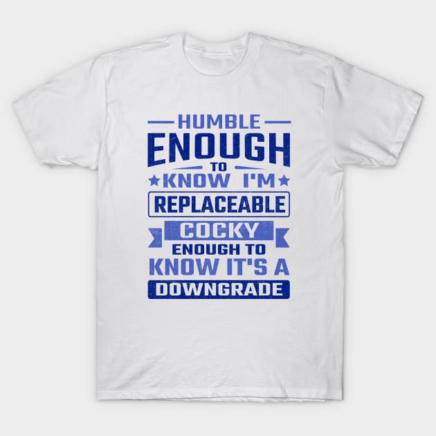 Humble enough to know I'm replaceable cocky enough to know it's a downgrade T-Shirt by TheDesignDepot